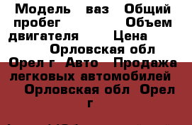  › Модель ­ ваз › Общий пробег ­ 170 000 › Объем двигателя ­ 2 › Цена ­ 115 000 - Орловская обл., Орел г. Авто » Продажа легковых автомобилей   . Орловская обл.,Орел г.